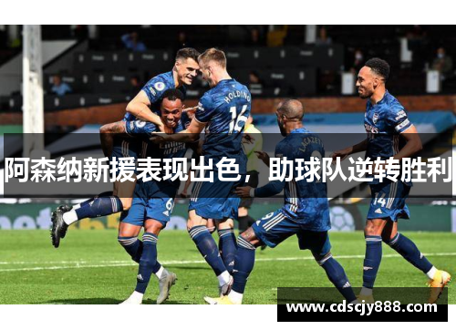 阿森纳新援表现出色，助球队逆转胜利