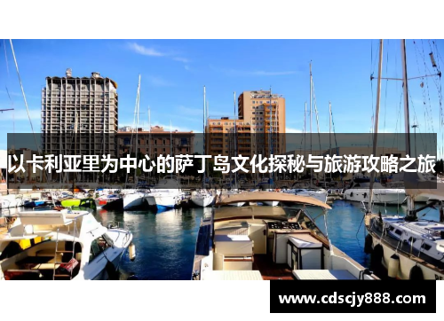以卡利亚里为中心的萨丁岛文化探秘与旅游攻略之旅