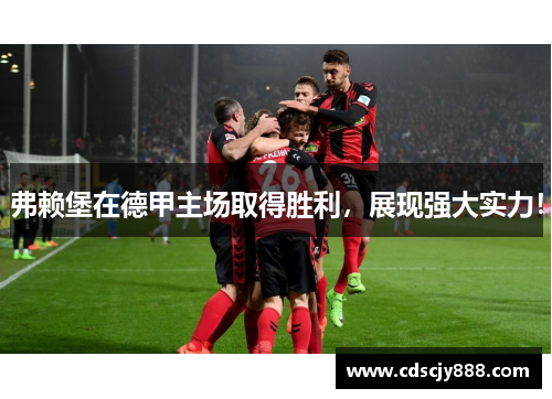 弗赖堡在德甲主场取得胜利，展现强大实力！