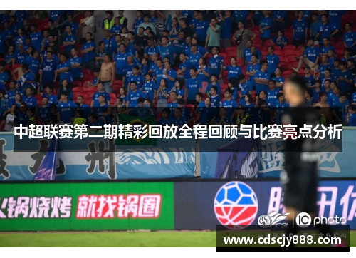 中超联赛第二期精彩回放全程回顾与比赛亮点分析
