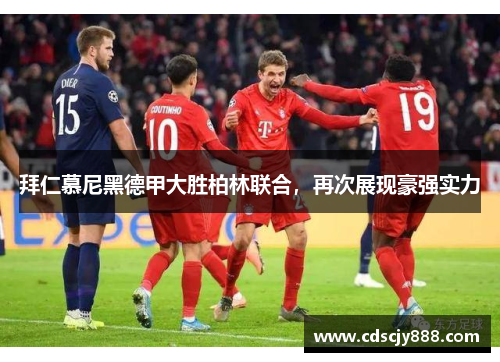 拜仁慕尼黑德甲大胜柏林联合，再次展现豪强实力