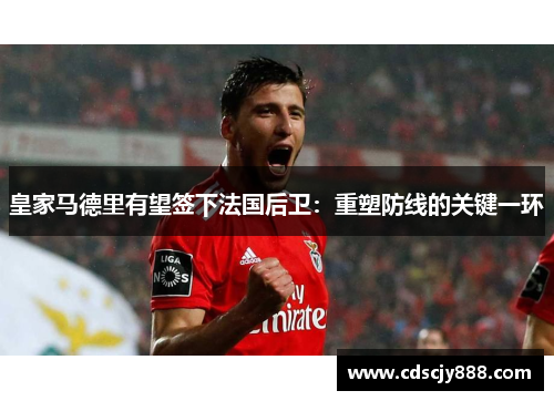 皇家马德里有望签下法国后卫：重塑防线的关键一环