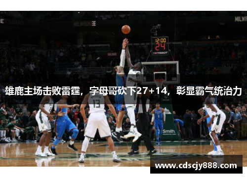 雄鹿主场击败雷霆，字母哥砍下27+14，彰显霸气统治力