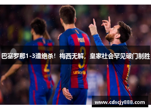 巴塞罗那1-3遭绝杀！梅西无解，皇家社会罕见破门制胜