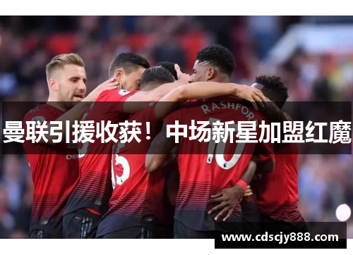 曼联引援收获！中场新星加盟红魔