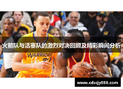 火箭队与活塞队的激烈对决回顾及精彩瞬间分析