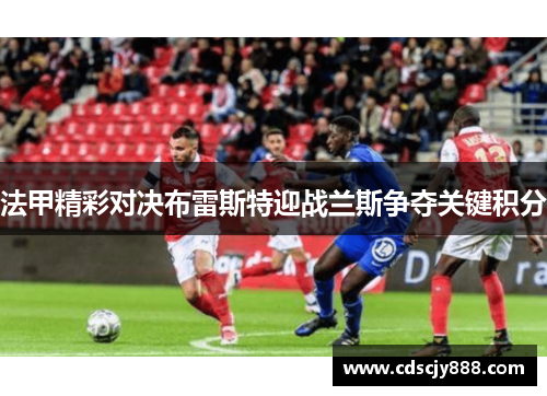 法甲精彩对决布雷斯特迎战兰斯争夺关键积分